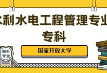国家开放大学丨水利水电工程管理专业专科介绍-四川电大