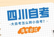 大自考转小自考需要哪些资料,流程是什么?-四川电大